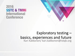 Exploratory testing –
basics, experiences and future
Kari Kakkonen/ kari.kakkonen@istqb.org
 