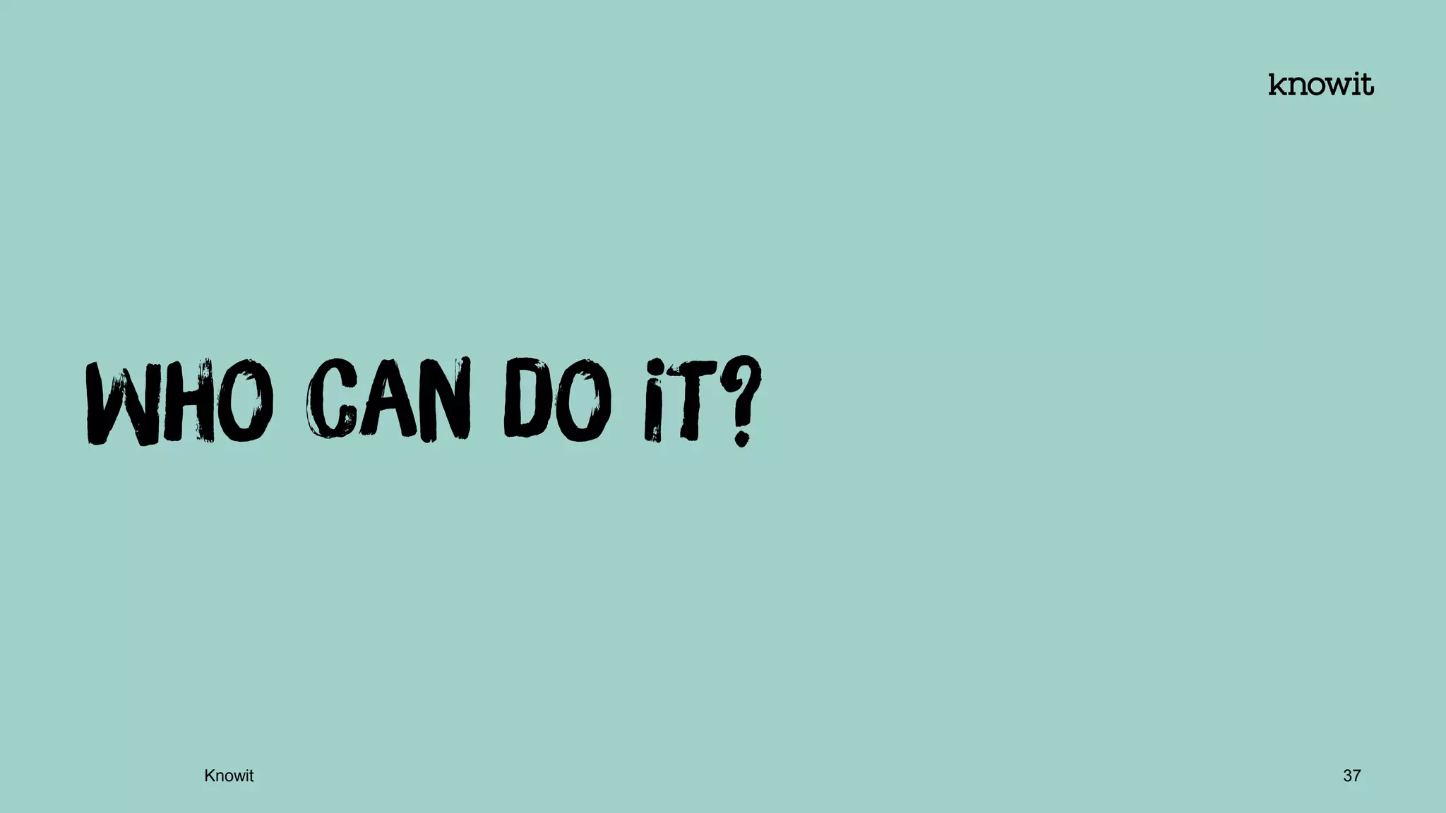 Who can do it?
Knowit 37
 