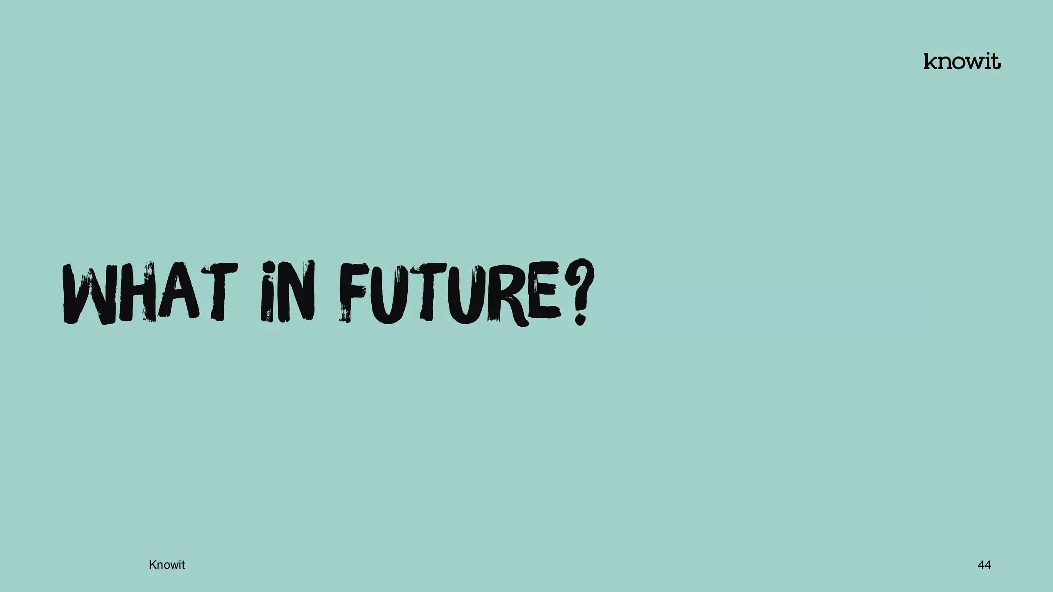 What in future?
Knowit 44
 