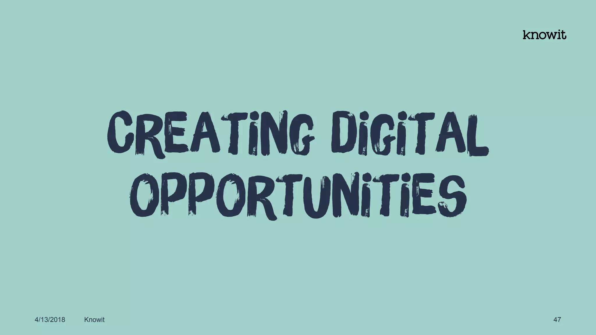 4/13/2018 Knowit 47
Creating digital
opportunities
 