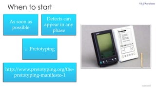 As soon as
possible
Defects can
appear in any
phase
... Pretotyping
http://www.pretotyping.org/the-
pretotyping-manifesto-1
16/05/2014
When to start
 