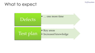 What to expect
• … one more time
Defects
• Key areas
• Increased knowledgeTest plan
 