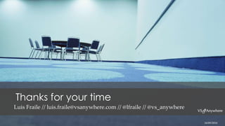 Thanks for your time
Luis Fraile // luis.fraile@vsanywhere.com // @lfraile // @vs_anywhere
16/05/2014
 