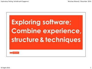 Exploratory Testing, Techtalk with Capgemini Wroclaw (Poland), 7 December 2016
© Sogeti 2016 1
Exploring software;
Combine experience,
structure& techniques
 