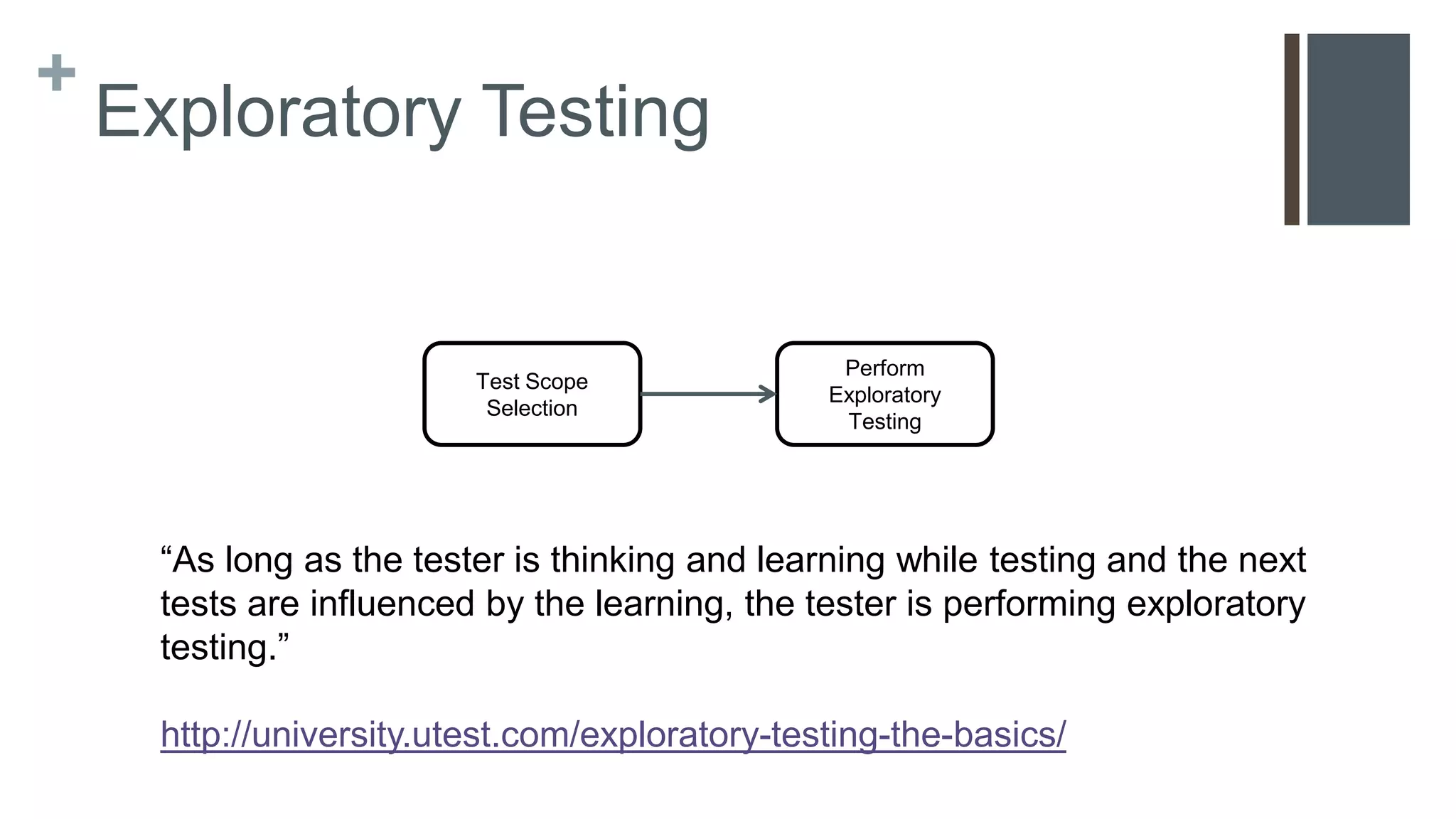 + List of Test Techniques Techniques Boundary testing Equivalence class analysis State-based testing Input constraints Output constraints Computation constraints Storage (or data) constraints Performance testing Long sequence testing Combination testing Path testing Map and test all the ways to edit a field Logic testing Lessons Learned in Software Testing: Testing Techniques http://www.testingeducation.org/BBST/testdesign/KanerBachPett ichord_Lessons_Learned_in_SW_testingCh3-1.pdf 