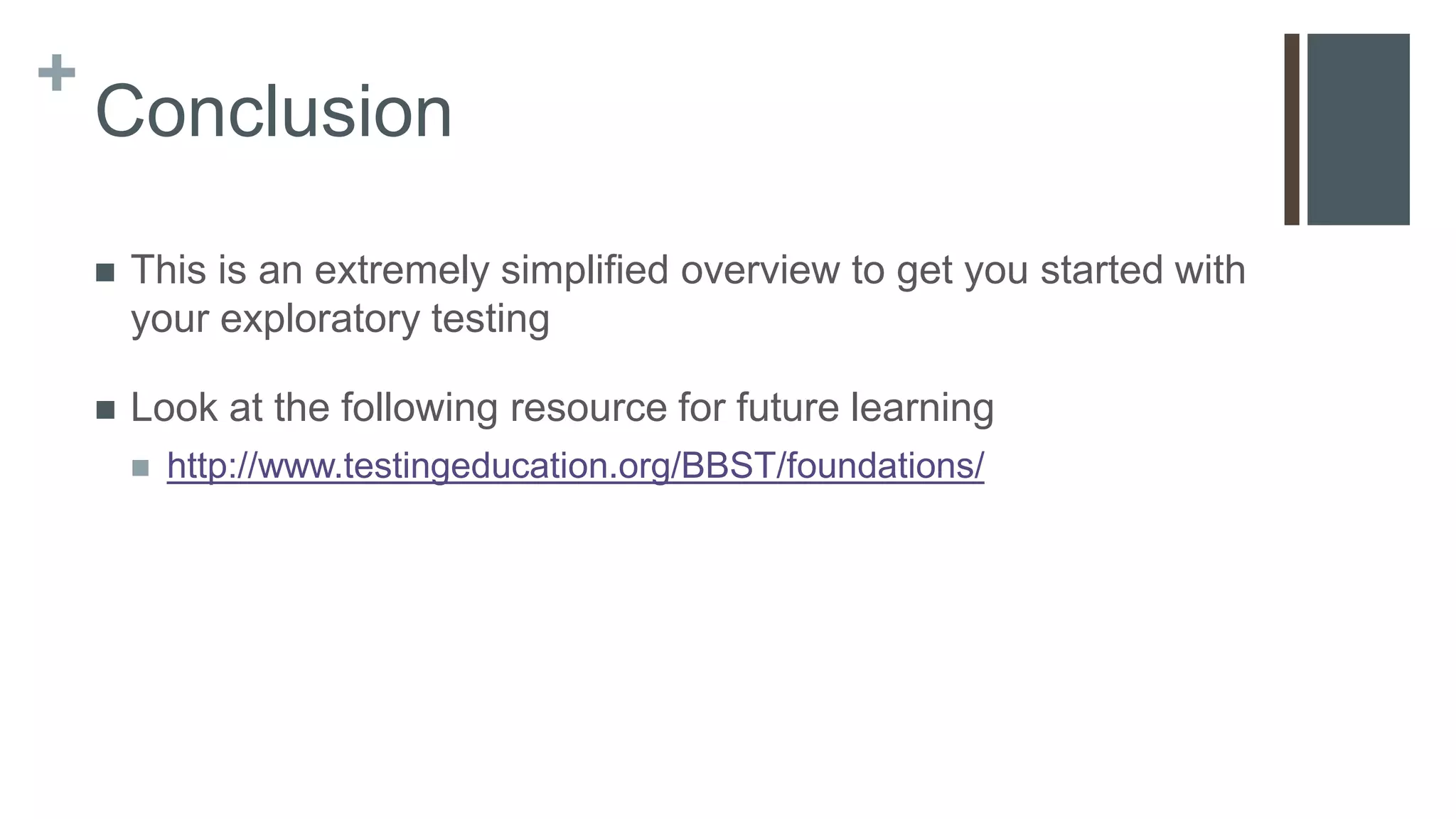 + Exploratory Testing Test Scope Selection Perform Exploratory Testing “As long as the tester is thinking and learning while testing and the next tests are influenced by the learning, the tester is performing exploratory testing.” http://university.utest.com/exploratory-testing-the-basics/ 