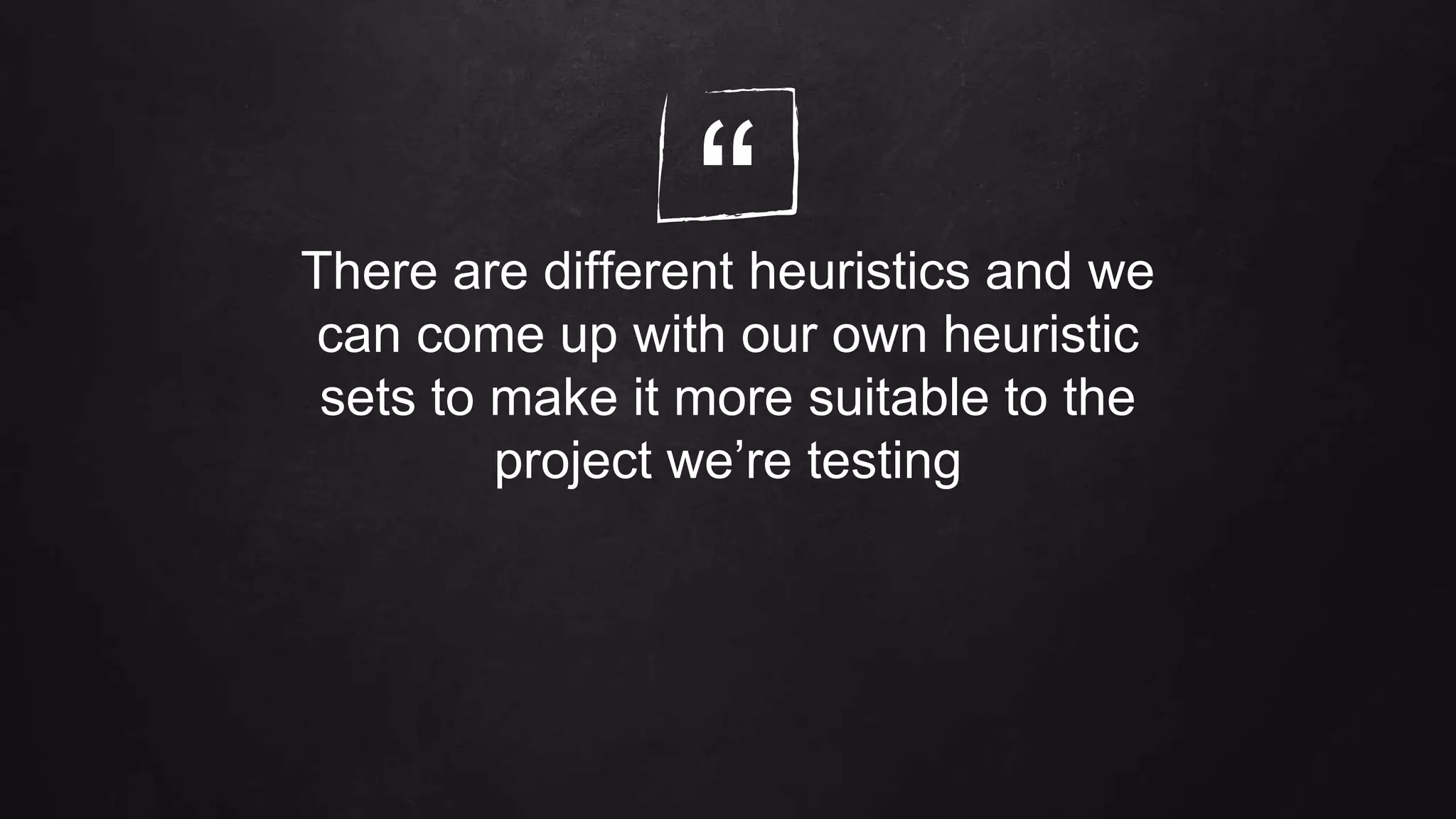 “There are different heuristics and we
can come up with our own heuristic
sets to make it more suitable to the
project we’re testing
 
