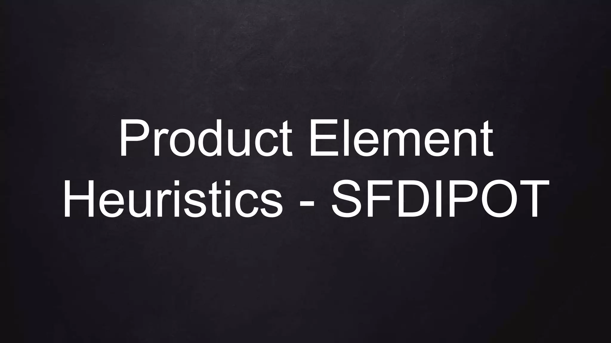 Product Element
Heuristics - SFDIPOT
 