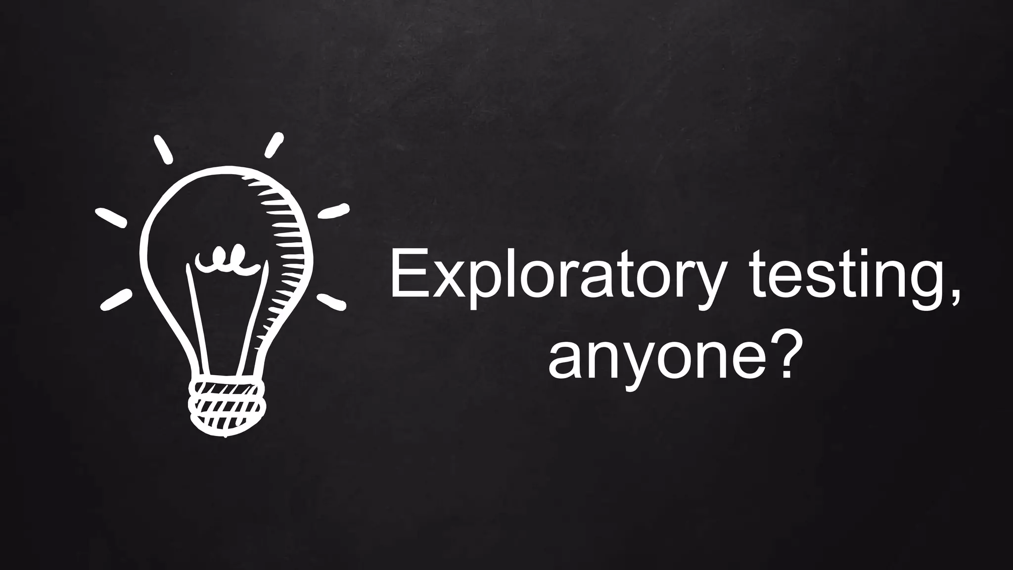 Exploratory testing,
anyone?
 