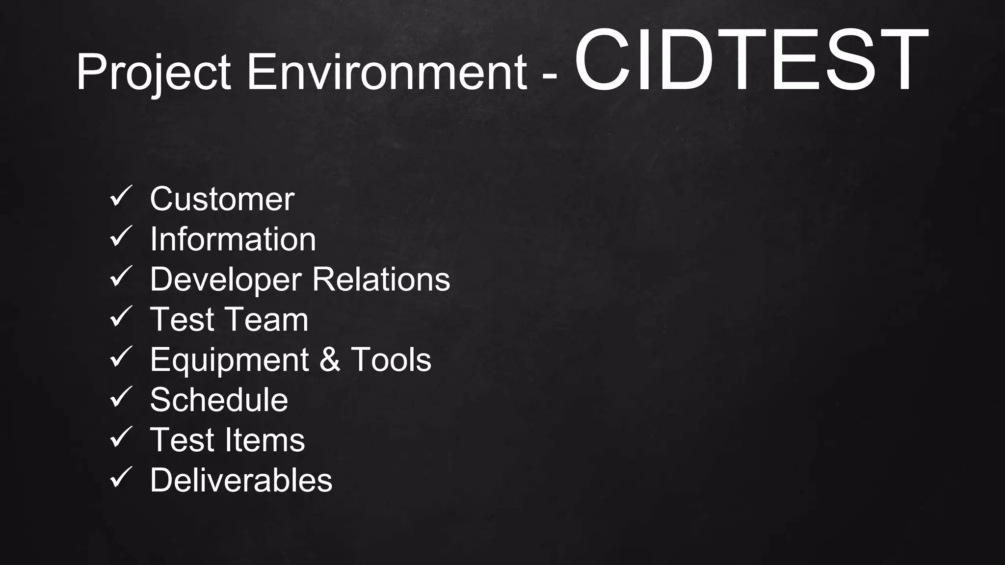 Project Environment - CIDTEST
 Customer
 Information
 Developer Relations
 Test Team
 Equipment & Tools
 Schedule
 Test Items
 Deliverables
 