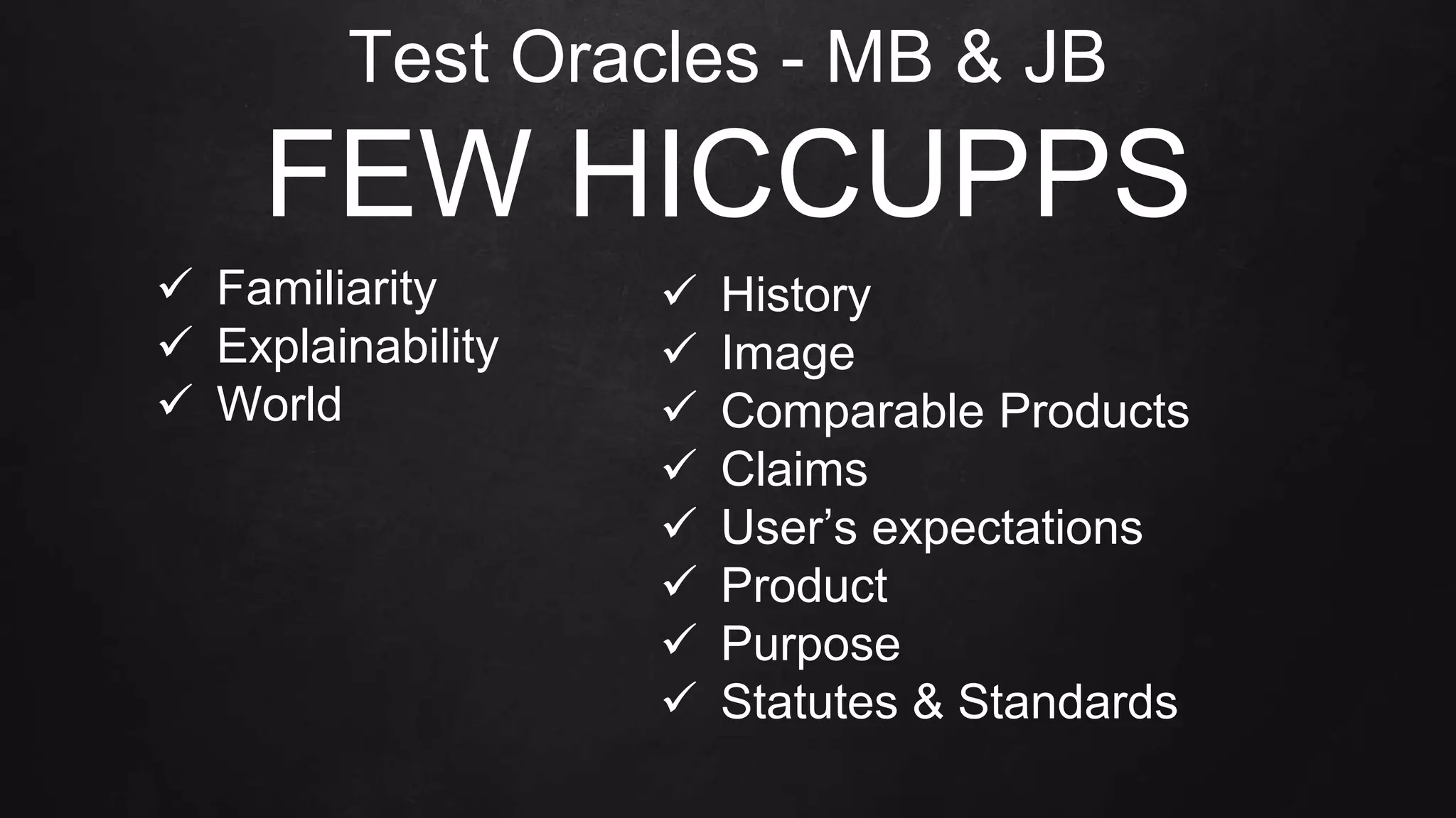 Test Oracles - MB & JB
FEW HICCUPPS
 Familiarity
 Explainability
 World
 History
 Image
 Comparable Products
 Claims
 User’s expectations
 Product
 Purpose
 Statutes & Standards
 