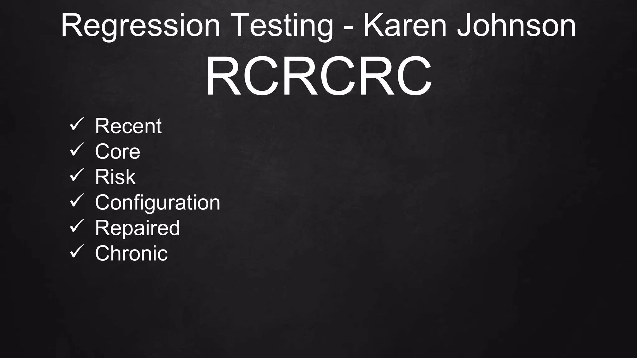  Recent
 Core
 Risk
 Configuration
 Repaired
 Chronic
Regression Testing - Karen Johnson
RCRCRC
 