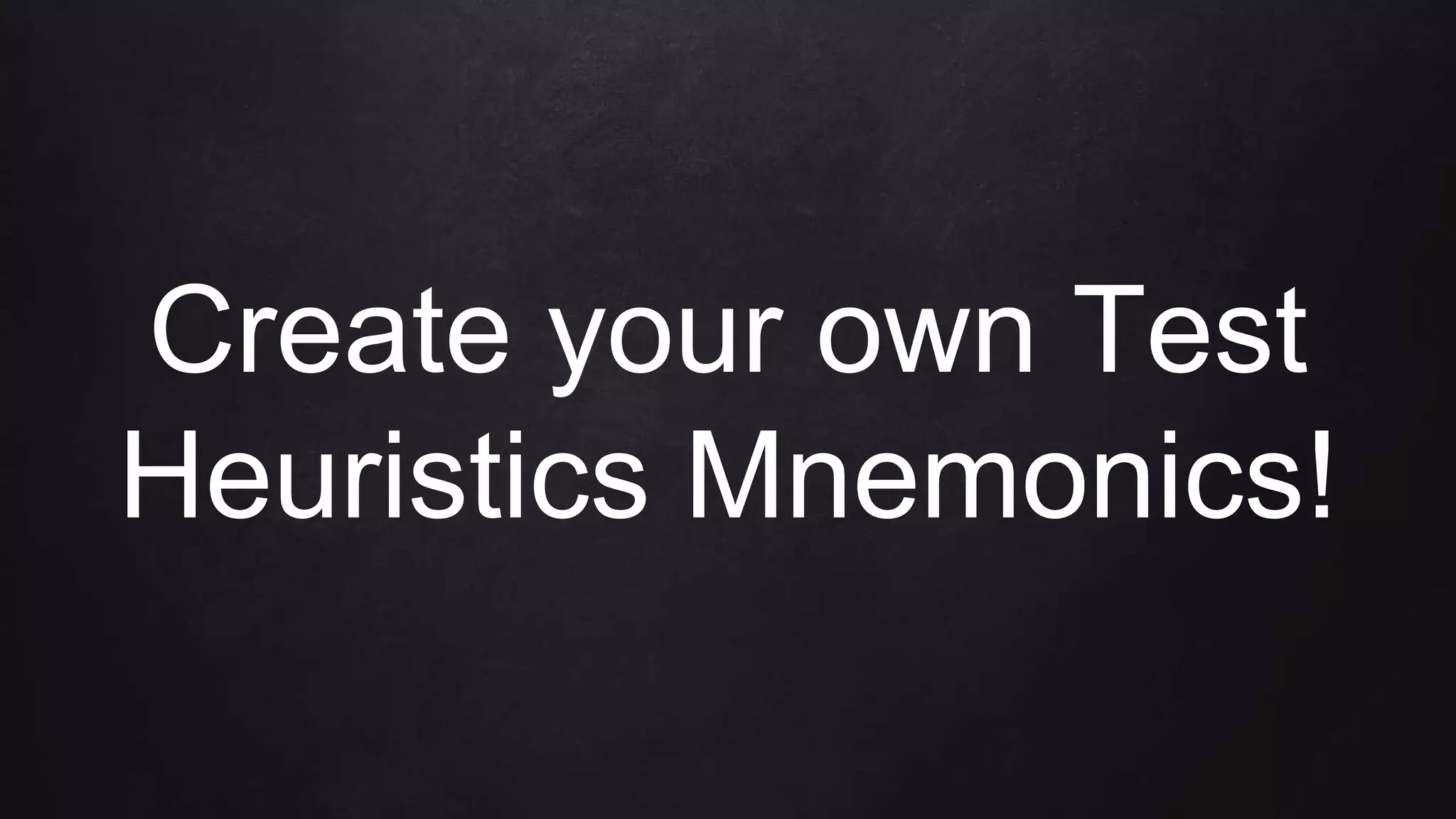 Create your own Test
Heuristics Mnemonics!
 