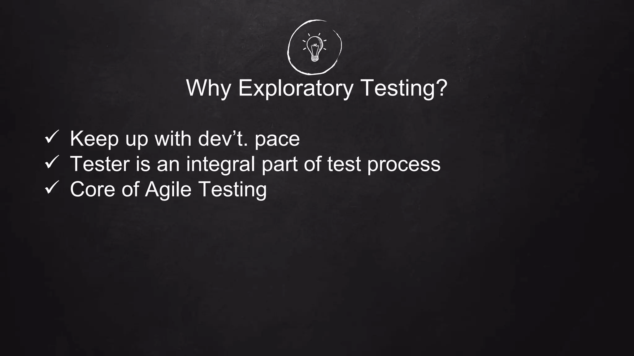 Why Exploratory Testing?
 Keep up with dev’t. pace
 Tester is an integral part of test process
 Core of Agile Testing
 