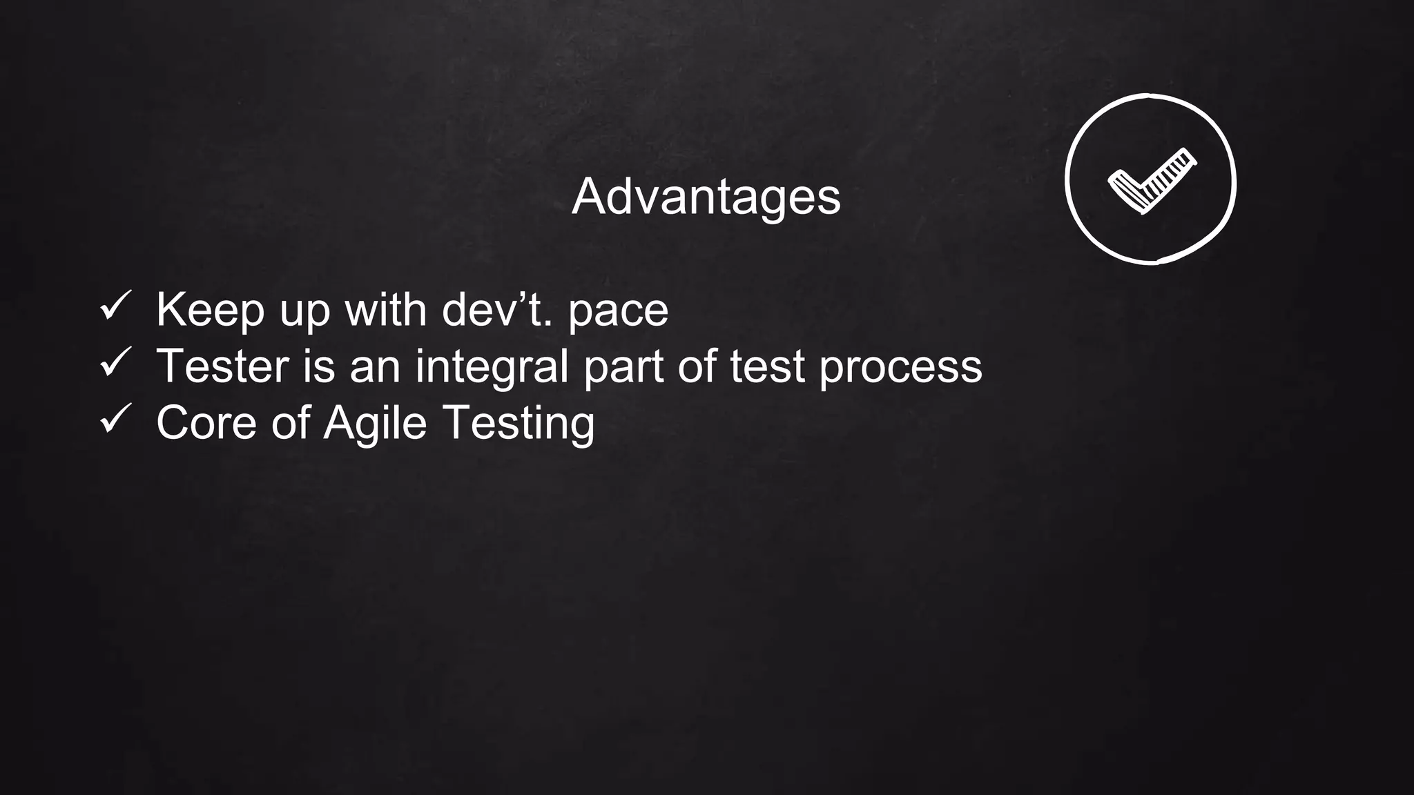 Advantages
 Keep up with dev’t. pace
 Tester is an integral part of test process
 Core of Agile Testing
 