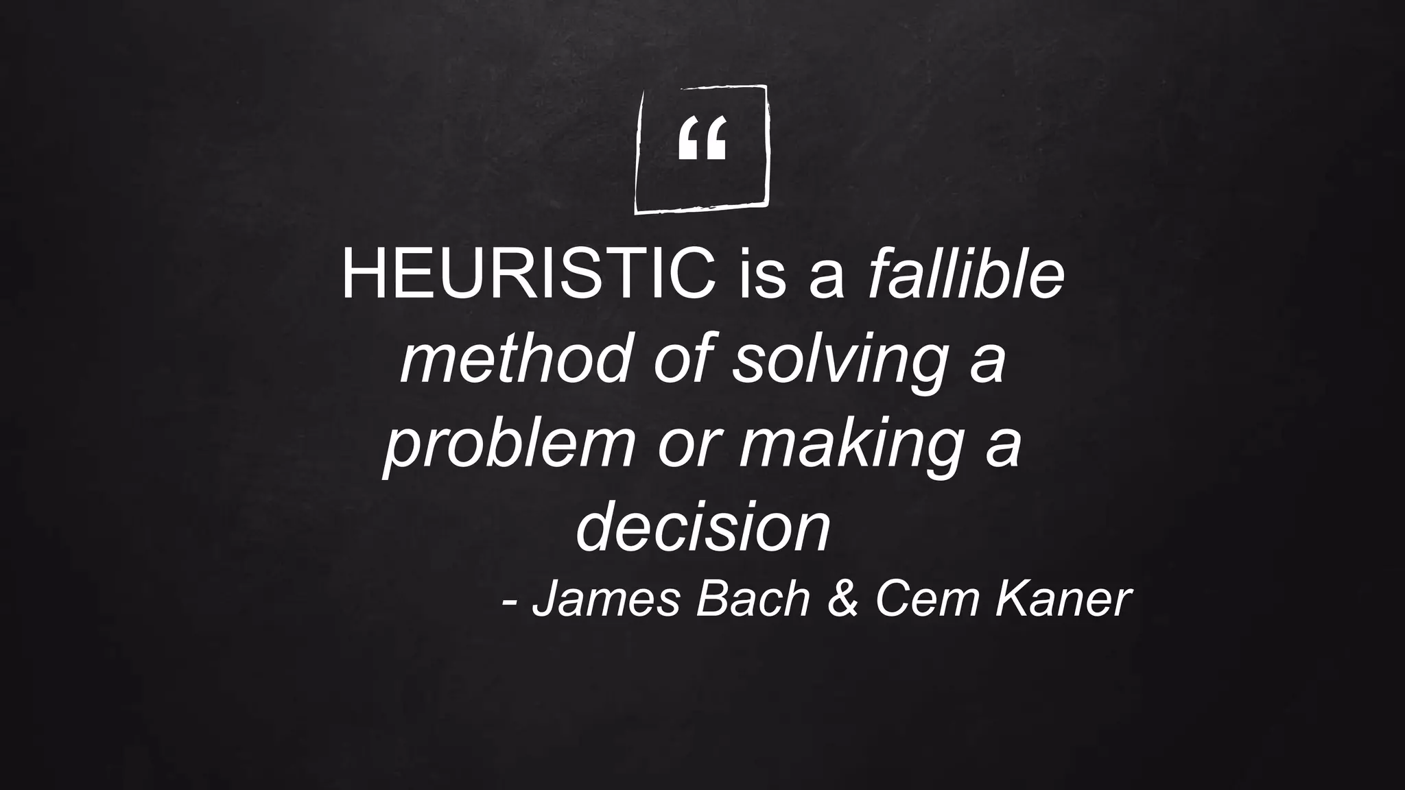 “HEURISTIC is a fallible
method of solving a
problem or making a
decision
- James Bach & Cem Kaner
 