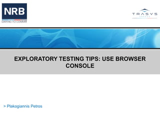 EXPLORATORY TESTING TIPS: USE BROWSER
CONSOLE
> Plakogiannis Petros
 
