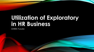 Utilization of Exploratory
in HR Business
OHIRA Yusuke
 