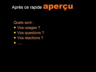 Quels sont : Vos usages ? Vos questions ? Vos réactions ?  … . 