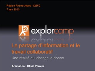 Le partage d’information et le travail collaboratif  Une réalité qui change la donne Animation :   Olivia Vernier Région Rhône-Alpes - DEFC 7 juin 2010 