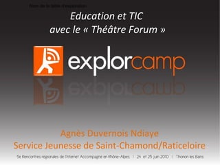 Nom de la table d'exploration Education et TIC  avec le « Théâtre Forum » Agnès Duvernois Ndiaye Service Jeunesse de Saint-Chamond/Raticeloire 