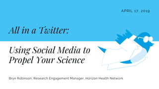 APRIL 17, 2019
Bryn Robinson, Research Engagement Manager, Horizon Health Network
All in a Twitter:
Using Social Media to
Propel Your Science
 