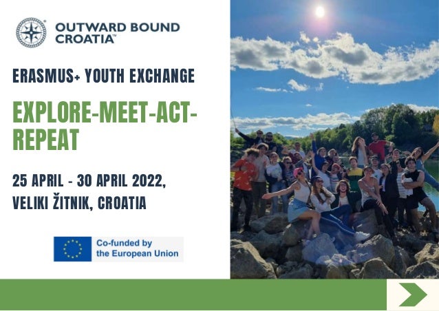 ERASMUS+ YOUTH EXCHANGE
EXPLORE-MEET-ACT-
REPEAT
25 APRIL - 30 APRIL 2022,
VELIKI ŽITNIK, CROATIA
 
