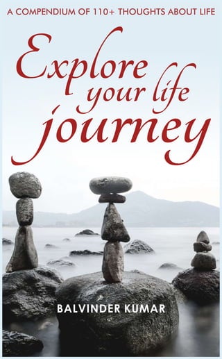 A COMPENDIUM OF 110+ THOUGHTS ABOUT LIFE
BALVINDER KUMAR
Explore
yourlife
journey
 