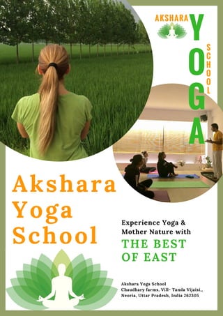 THE BEST
OF EAST
Akshara
Yoga
School
Y
O
G
A
Akshara Yoga School
Chaudhary farms, Vill- Tanda Vijaisi,,
Neoria, Uttar Pradesh, India 262305
Experience Yoga &
Mother Nature with
AKSHARA
S
C
H
O
O
L
 