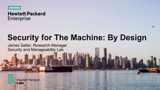 Security for The Machine: By Design
James Salter, Research Manager
Security and Manageability Lab
 