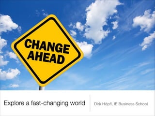 Explore a fast-changing world Dirk Höpﬂ, IE Business School
 