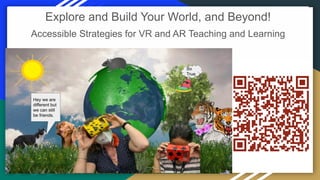 Explore and Build Your World, and Beyond!
Accessible Strategies for VR and AR Teaching and Learning
 