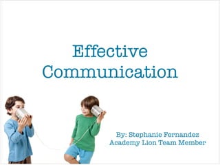 Effective
Communication
By: Stephanie Fernandez!
Academy Lion Team Member
 