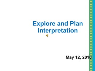 Explore and Plan Interpretation May 12, 2010 
