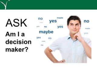 ASK
Am I a
decision
maker?
 