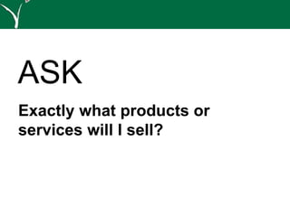 ASK
Exactly what products or
services will I sell?
 