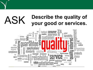 Describe the quality of
your good or services.ASK
 