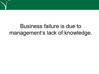 Business failure is due to
management’s lack of knowledge.
 