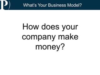 How does your
company make
money?
What’s Your Business Model?
 