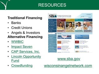 Traditional Financing
• Banks
• Credit Unions
• Angels & Investors
Alternative Financing
• WWBIC
• Impact Seven
• CAP Services, Inc.
• Lincoln Opportunity
Fund
• Crowdfunding
www.sba.gov
RESOURCES
wisconsinangelnetwork.com
 