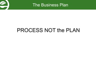 PROCESS NOT the PLAN
The Business Plan
 
