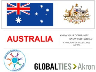 AUSTRALIA
KNOW YOUR COMMUNITY
KNOW YOUR WORLD
A PROGRAM OF GLOBAL TIES
AKRON
 