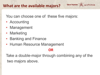 You can choose one of these five majors:
• Accounting
• Management
• Marketing
• Banking and Finance
• Human Resource Management
OR
Take a double-major through combining any of the
two majors above.
What are the available majors?
 