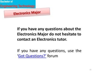 13
If you have any questions about the
Electronics Major do not hesitate to
contact me.
If you have any questions, use the
‘Got Questions?’ forum
 