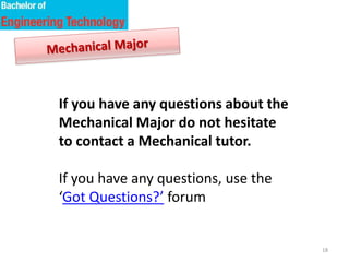 18
If you have any questions about the
Mechanical Major do not hesitate
to contact me.
If you have any questions, use the
‘Got Questions?’ forum
 