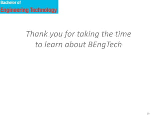 19
Thank you for taking the time
to learn about BEngTech
 