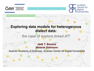 Jack T. Bowers
Melanie Seltmann
Austrian Academy of Sciences -Austrian Center for Digital Humanities
Exploring data models for heterogenous
dialect data:
the case of explore.bread.AT!
 