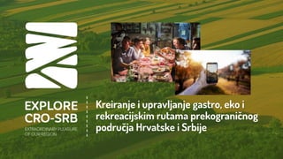 Kreiranje i upravljanje gastro, eko i
rekreacijskim rutama prekograničnog
područja Hrvatske i Srbije
 