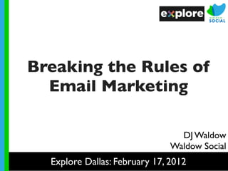 Breaking the Rules of
  Email Marketing

                                 DJ Waldow
                               Waldow Social
  Explore Dallas: February 17, 2012
 