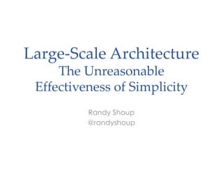 Large-Scale Architecture
The Unreasonable
Effectiveness of Simplicity
Randy Shoup
@randyshoup
 